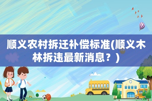 順義農(nóng)村拆遷補償標準(順義木林拆違最新消息？)