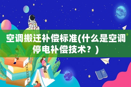 空調(diào)搬遷補(bǔ)償標(biāo)準(zhǔn)(什么是空調(diào)停電補(bǔ)償技術(shù)？)