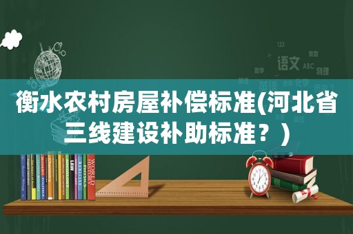 衡水農村房屋補償標準(河北省三線建設補助標準？)