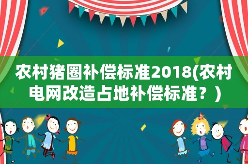農(nóng)村豬圈補(bǔ)償標(biāo)準(zhǔn)2018(農(nóng)村電網(wǎng)改造占地補(bǔ)償標(biāo)準(zhǔn)？)