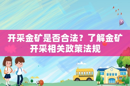開采金礦是否合法？了解金礦開采相關(guān)政策法規(guī)