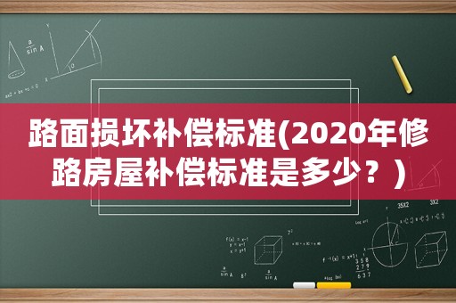 路面損壞補(bǔ)償標(biāo)準(zhǔn)(2020年修路房屋補(bǔ)償標(biāo)準(zhǔn)是多少？)