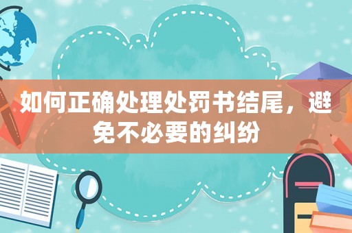 如何正確處理處罰書(shū)結(jié)尾，避免不必要的糾紛