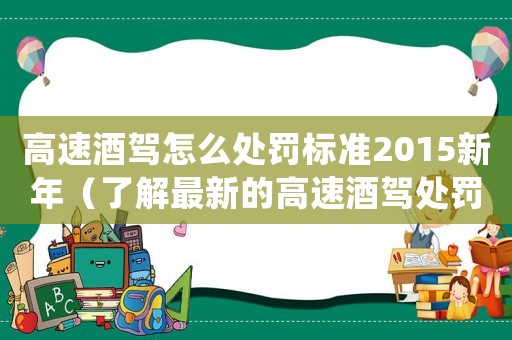 高速酒駕怎么處罰標準2015新年（了解最新的高速酒駕處罰標準）