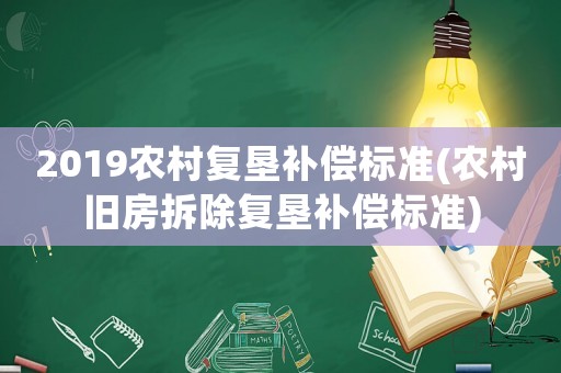 2019農(nóng)村復(fù)墾補(bǔ)償標(biāo)準(zhǔn)(農(nóng)村舊房拆除復(fù)墾補(bǔ)償標(biāo)準(zhǔn))