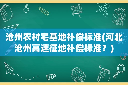 滄州農(nóng)村宅基地補(bǔ)償標(biāo)準(zhǔn)(河北滄州高速征地補(bǔ)償標(biāo)準(zhǔn)？)