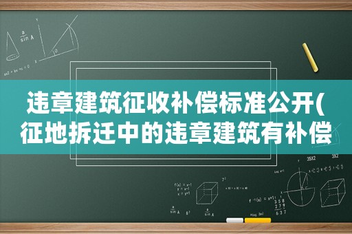 違章建筑征收補(bǔ)償標(biāo)準(zhǔn)公開(kāi)(征地拆遷中的違章建筑有補(bǔ)償嗎？)