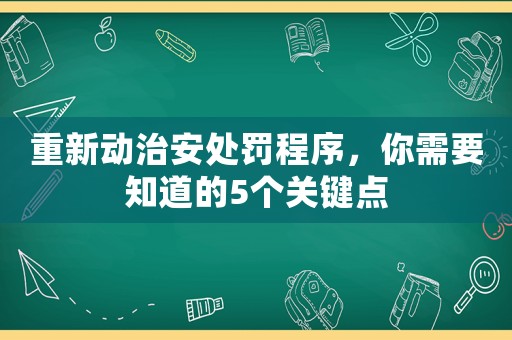 重新動治安處罰程序，你需要知道的5個關(guān)鍵點(diǎn)