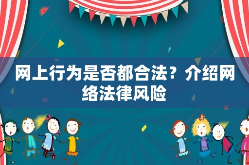 網(wǎng)上行為是否都合法？介紹網(wǎng)絡(luò)法律風(fēng)險(xiǎn)