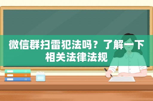 微信群掃雷犯法嗎？了解一下相關(guān)法律法規(guī)