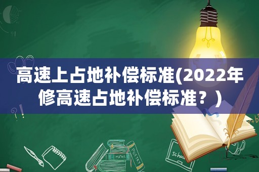 高速上占地補償標(biāo)準(zhǔn)(2022年修高速占地補償標(biāo)準(zhǔn)？)