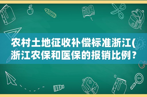 農(nóng)村土地征收補償標準浙江(浙江農(nóng)保和醫(yī)保的報銷比例？)