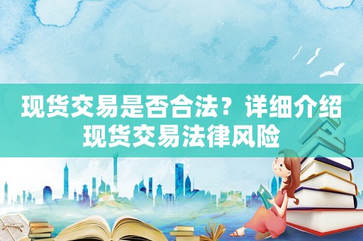 現(xiàn)貨交易是否合法？詳細(xì)介紹現(xiàn)貨交易法律風(fēng)險(xiǎn)