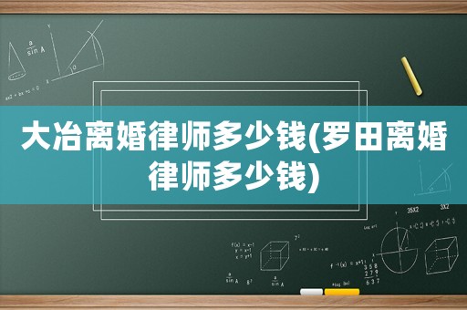 大冶離婚律師多少錢(羅田離婚律師多少錢)