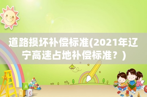 道路損壞補償標準(2021年遼寧高速占地補償標準？)