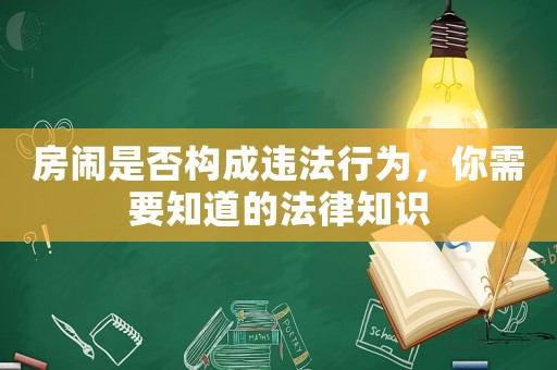 房鬧是否構(gòu)成違法行為，你需要知道的法律知識(shí)