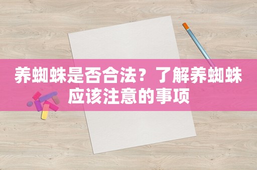 養(yǎng)蜘蛛是否合法？了解養(yǎng)蜘蛛應(yīng)該注意的事項(xiàng)