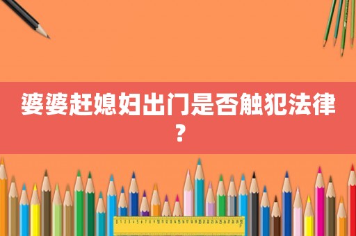 婆婆趕媳婦出門是否觸犯法律？