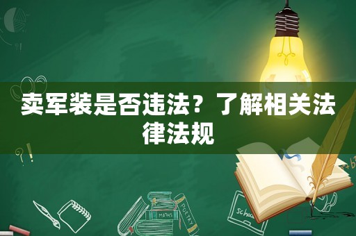 賣軍裝是否違法？了解相關(guān)法律法規(guī)