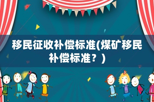 移民征收補(bǔ)償標(biāo)準(zhǔn)(煤礦移民補(bǔ)償標(biāo)準(zhǔn)？)