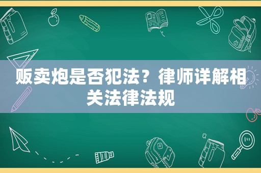 販賣(mài)炮是否犯法？律師詳解相關(guān)法律法規(guī)