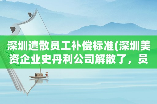 深圳遣散員工補(bǔ)償標(biāo)準(zhǔn)(深圳美資企業(yè)史丹利公司解散了，員工最高賠60萬，你覺得高嗎？)