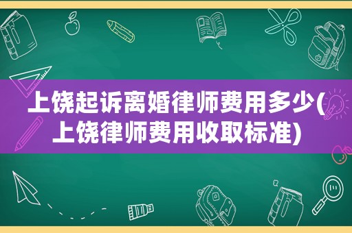 上饒起訴離婚律師費(fèi)用多少(上饒律師費(fèi)用收取標(biāo)準(zhǔn))