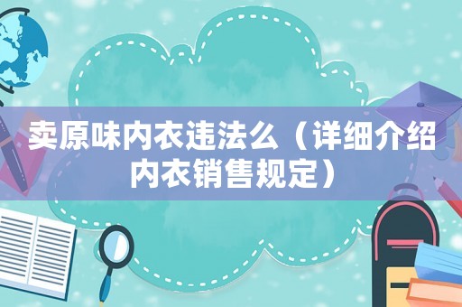賣原味內(nèi)衣違法么（詳細(xì)介紹內(nèi)衣銷售規(guī)定）