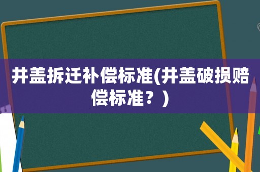 井蓋拆遷補(bǔ)償標(biāo)準(zhǔn)(井蓋破損賠償標(biāo)準(zhǔn)？)