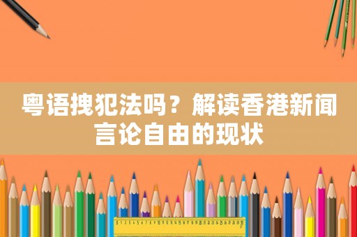 粵語拽犯法嗎？解讀香港新聞言論自由的現(xiàn)狀