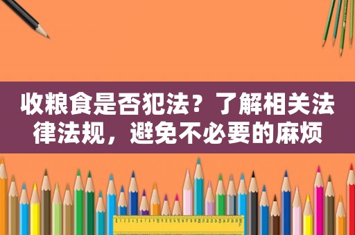 收糧食是否犯法？了解相關(guān)法律法規(guī)，避免不必要的麻煩