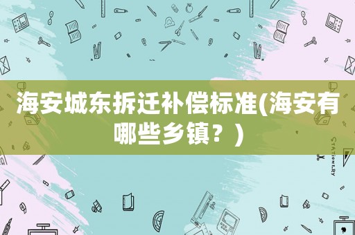 海安城東拆遷補償標(biāo)準(zhǔn)(海安有哪些鄉(xiāng)鎮(zhèn)？)