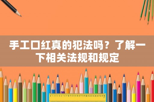 手工口紅真的犯法嗎？了解一下相關(guān)法規(guī)和規(guī)定