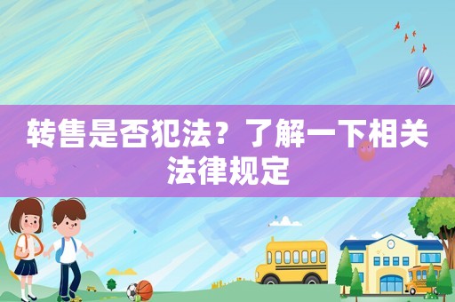 轉(zhuǎn)售是否犯法？了解一下相關(guān)法律規(guī)定