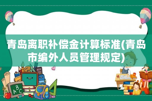 青島離職補(bǔ)償金計算標(biāo)準(zhǔn)(青島市編外人員管理規(guī)定)