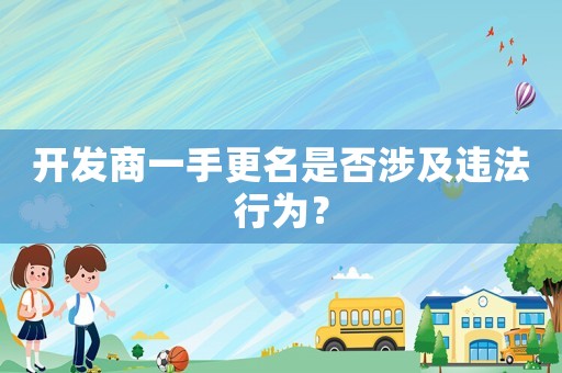 開發(fā)商一手更名是否涉及違法行為？