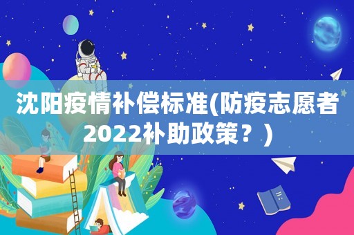沈陽(yáng)疫情補(bǔ)償標(biāo)準(zhǔn)(防疫志愿者2022補(bǔ)助政策？)