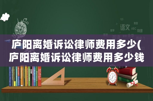 廬陽(yáng)離婚訴訟律師費(fèi)用多少(廬陽(yáng)離婚訴訟律師費(fèi)用多少錢(qián))