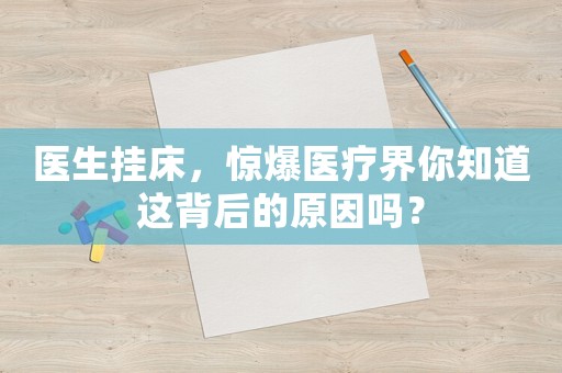 醫(yī)生掛床，驚爆醫(yī)療界你知道這背后的原因嗎？
