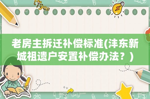 老房主拆遷補償標準(灃東新城祖遺戶安置補償辦法？)