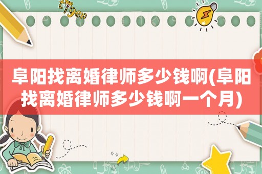 阜陽找離婚律師多少錢啊(阜陽找離婚律師多少錢啊一個(gè)月)