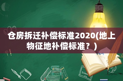 倉房拆遷補(bǔ)償標(biāo)準(zhǔn)2020(地上物征地補(bǔ)償標(biāo)準(zhǔn)？)