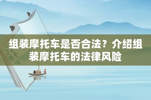 組裝摩托車是否合法？介紹組裝摩托車的法律風(fēng)險