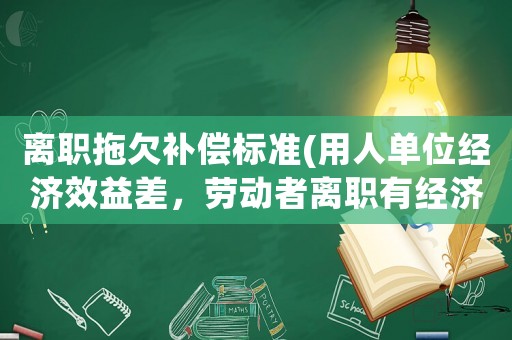 離職拖欠補(bǔ)償標(biāo)準(zhǔn)(用人單位經(jīng)濟(jì)效益差，勞動(dòng)者離職有經(jīng)濟(jì)補(bǔ)償嗎？)