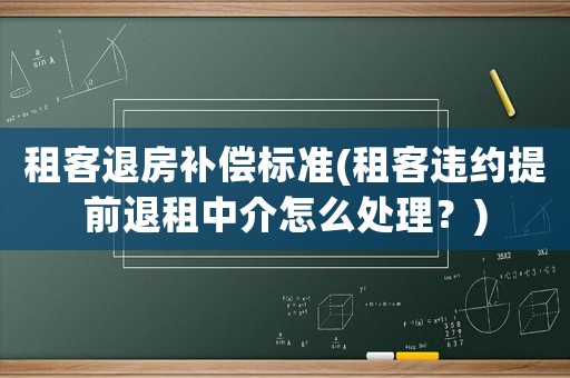 租客退房補(bǔ)償標(biāo)準(zhǔn)(租客違約提前退租中介怎么處理？)