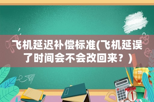 飛機延遲補償標準(飛機延誤了時間會不會改回來？)