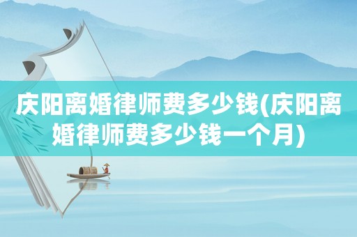 慶陽離婚律師費多少錢(慶陽離婚律師費多少錢一個月)