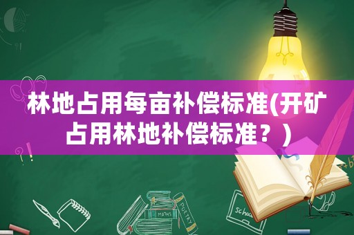 林地占用每畝補(bǔ)償標(biāo)準(zhǔn)(開(kāi)礦占用林地補(bǔ)償標(biāo)準(zhǔn)？)