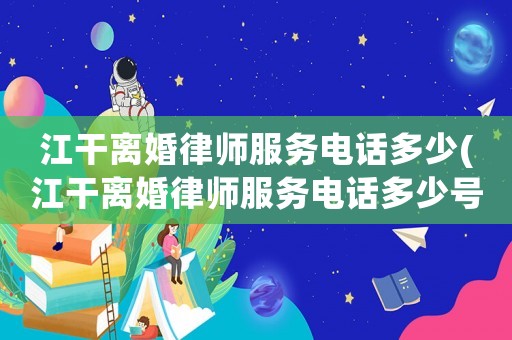江干離婚律師服務(wù)電話多少(江干離婚律師服務(wù)電話多少號碼)