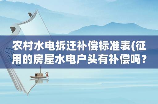 農(nóng)村水電拆遷補償標(biāo)準(zhǔn)表(征用的房屋水電戶頭有補償嗎？)